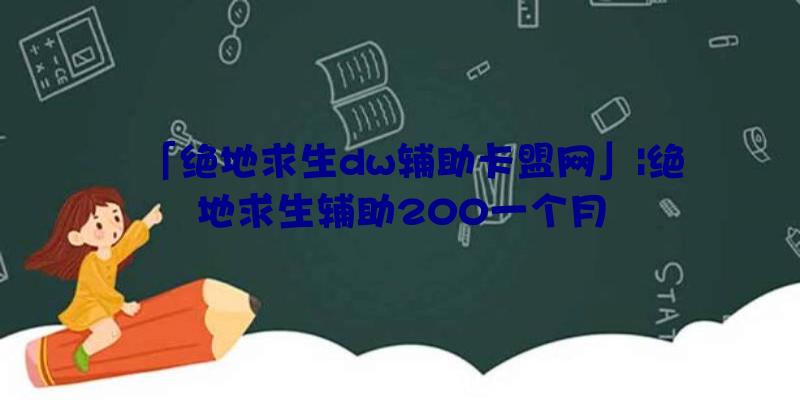 「绝地求生dw辅助卡盟网」|绝地求生辅助200一个月